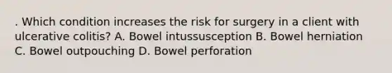 . Which condition increases the risk for surgery in a client with ulcerative colitis? A. Bowel intussusception B. Bowel herniation C. Bowel outpouching D. Bowel perforation