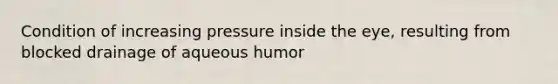 Condition of increasing pressure inside the eye, resulting from blocked drainage of aqueous humor