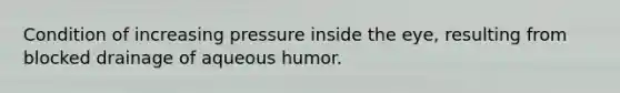 Condition of increasing pressure inside the eye, resulting from blocked drainage of aqueous humor.