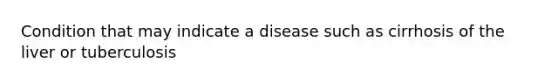 Condition that may indicate a disease such as cirrhosis of the liver or tuberculosis