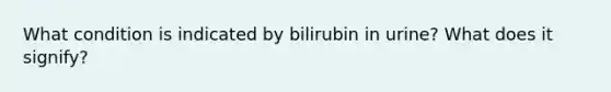 What condition is indicated by bilirubin in urine? What does it signify?