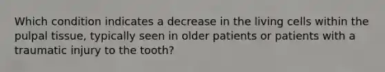 Which condition indicates a decrease in the living cells within the pulpal tissue, typically seen in older patients or patients with a traumatic injury to the tooth?