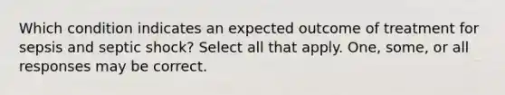 Which condition indicates an expected outcome of treatment for sepsis and septic shock? Select all that apply. One, some, or all responses may be correct.