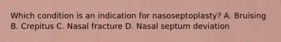 Which condition is an indication for nasoseptoplasty? A. Bruising B. Crepitus C. Nasal fracture D. Nasal septum deviation