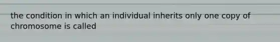 the condition in which an individual inherits only one copy of chromosome is called