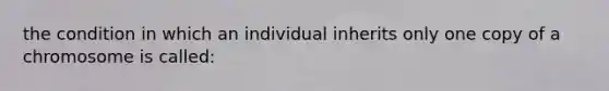 the condition in which an individual inherits only one copy of a chromosome is called: