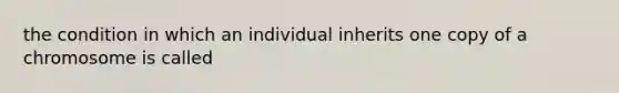 the condition in which an individual inherits one copy of a chromosome is called