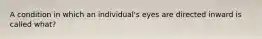 A condition in which an individual's eyes are directed inward is called what?