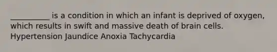 __________ is a condition in which an infant is deprived of oxygen, which results in swift and massive death of brain cells. Hypertension Jaundice Anoxia Tachycardia