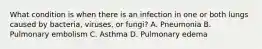 What condition is when there is an infection in one or both lungs caused by​ bacteria, viruses, or​ fungi? A. Pneumonia B. Pulmonary embolism C. Asthma D. Pulmonary edema