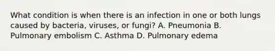 What condition is when there is an infection in one or both lungs caused by​ bacteria, viruses, or​ fungi? A. Pneumonia B. Pulmonary embolism C. Asthma D. Pulmonary edema