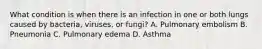 What condition is when there is an infection in one or both lungs caused by​ bacteria, viruses, or​ fungi? A. Pulmonary embolism B. Pneumonia C. Pulmonary edema D. Asthma