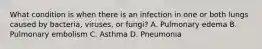 What condition is when there is an infection in one or both lungs caused by​ bacteria, viruses, or​ fungi? A. Pulmonary edema B. Pulmonary embolism C. Asthma D. Pneumonia