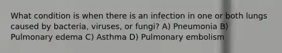 What condition is when there is an infection in one or both lungs caused by bacteria, viruses, or fungi? A) Pneumonia B) Pulmonary edema C) Asthma D) Pulmonary embolism