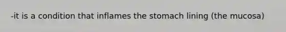 -it is a condition that inflames <a href='https://www.questionai.com/knowledge/kLccSGjkt8-the-stomach' class='anchor-knowledge'>the stomach</a> lining (the mucosa)