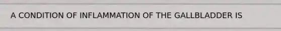 A CONDITION OF INFLAMMATION OF THE GALLBLADDER IS