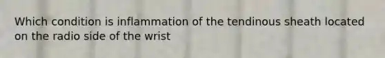 Which condition is inflammation of the tendinous sheath located on the radio side of the wrist