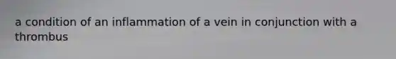 a condition of an inflammation of a vein in conjunction with a thrombus