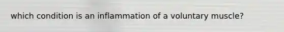 which condition is an inflammation of a voluntary muscle?