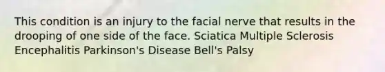 This condition is an injury to the facial nerve that results in the drooping of one side of the face. Sciatica Multiple Sclerosis Encephalitis Parkinson's Disease Bell's Palsy