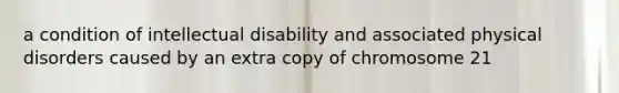 a condition of intellectual disability and associated physical disorders caused by an extra copy of chromosome 21