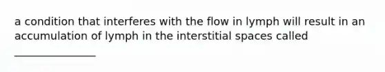 a condition that interferes with the flow in lymph will result in an accumulation of lymph in the interstitial spaces called _______________