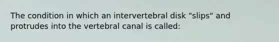 The condition in which an intervertebral disk "slips" and protrudes into the vertebral canal is called: