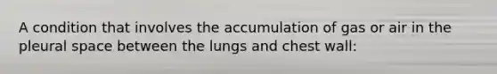 A condition that involves the accumulation of gas or air in the pleural space between the lungs and chest wall: