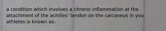 a condition which involves a chronic inflammation at the attachment of the achilles' tendon on the calcaneus in you athletes is known as: