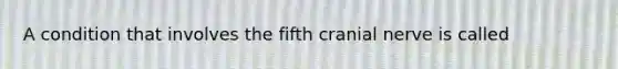 A condition that involves the fifth cranial nerve is called