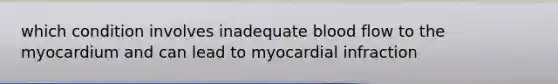 which condition involves inadequate blood flow to the myocardium and can lead to myocardial infraction