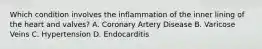 Which condition involves the inflammation of the inner lining of the heart and valves? A. Coronary Artery Disease B. Varicose Veins C. Hypertension D. Endocarditis