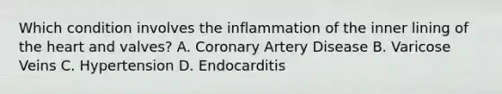 Which condition involves the inflammation of the inner lining of the heart and valves? A. Coronary Artery Disease B. Varicose Veins C. Hypertension D. Endocarditis