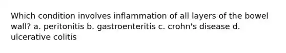 Which condition involves inflammation of all layers of the bowel wall? a. peritonitis b. gastroenteritis c. crohn's disease d. ulcerative colitis