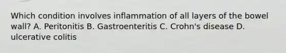 Which condition involves inflammation of all layers of the bowel wall? A. Peritonitis B. Gastroenteritis C. Crohn's disease D. ulcerative colitis