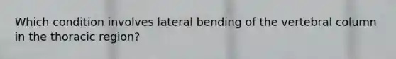 Which condition involves lateral bending of the vertebral column in the thoracic region?