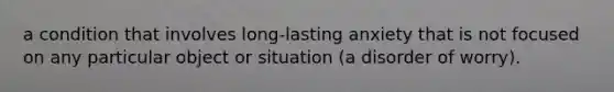 a condition that involves long-lasting anxiety that is not focused on any particular object or situation (a disorder of worry).