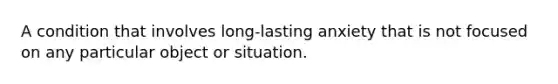 A condition that involves long-lasting anxiety that is not focused on any particular object or situation.