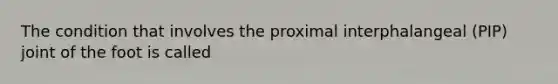The condition that involves the proximal interphalangeal (PIP) joint of the foot is called