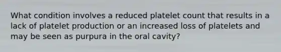 What condition involves a reduced platelet count that results in a lack of platelet production or an increased loss of platelets and may be seen as purpura in the oral cavity?