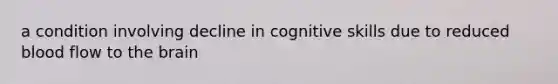 a condition involving decline in cognitive skills due to reduced blood flow to the brain