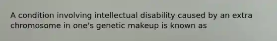 A condition involving intellectual disability caused by an extra chromosome in one's genetic makeup is known as