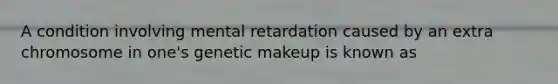 A condition involving mental retardation caused by an extra chromosome in one's genetic makeup is known as