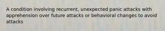 A condition involving recurrent, unexpected panic attacks with apprehension over future attacks or behavioral changes to avoid attacks