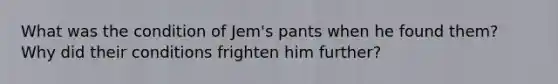 What was the condition of Jem's pants when he found them? Why did their conditions frighten him further?