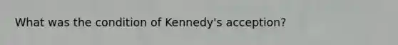 What was the condition of Kennedy's acception?