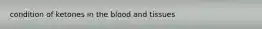 condition of ketones in the blood and tissues