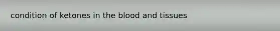 condition of ketones in the blood and tissues