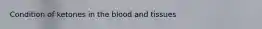 Condition of ketones in the blood and tissues