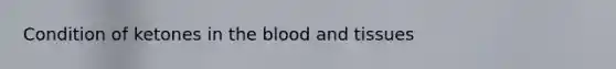 Condition of ketones in the blood and tissues